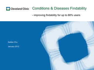 Conditions & Diseases Findability
               - improving findability for up to 88% users




Kaitlan Chu

January 2012




                              UX | Digital Marketing | Cleveland Clinic Confidential 1
 