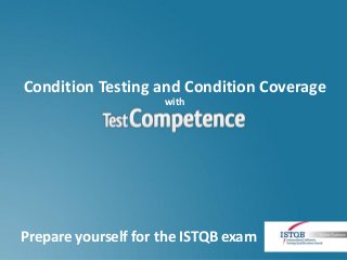 Condition Testing and Condition Coverage
                     with




Prepare yourself for the ISTQB exam
 