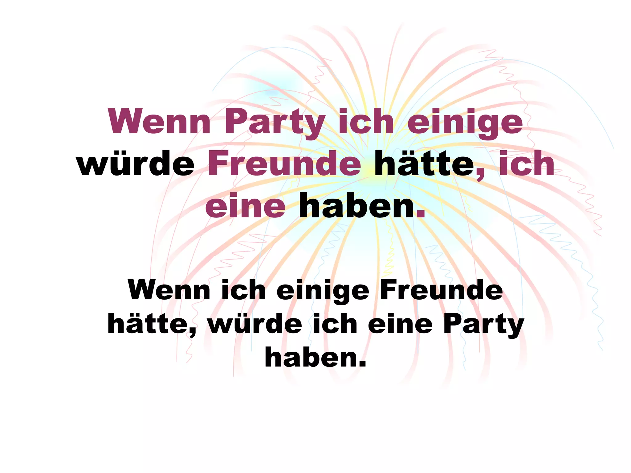 Wenn  Party  ich einige  würde  Freunde  h ätte , ich eine  haben . Wenn ich einige Freunde h ätte, würde ich eine Party haben. 