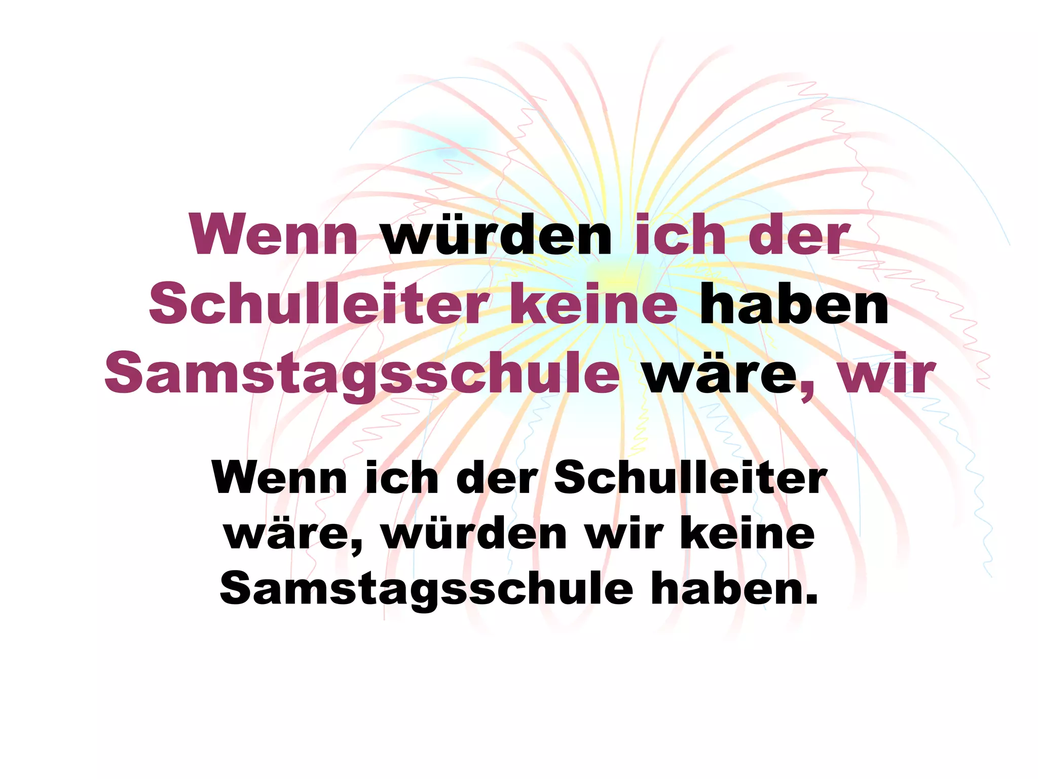 Wenn  würden  ich der Schulleiter  keine  haben  Samstagsschule  w äre , wir Wenn ich der Schulleiter w äre, würden wir keine Samstagsschule haben. 