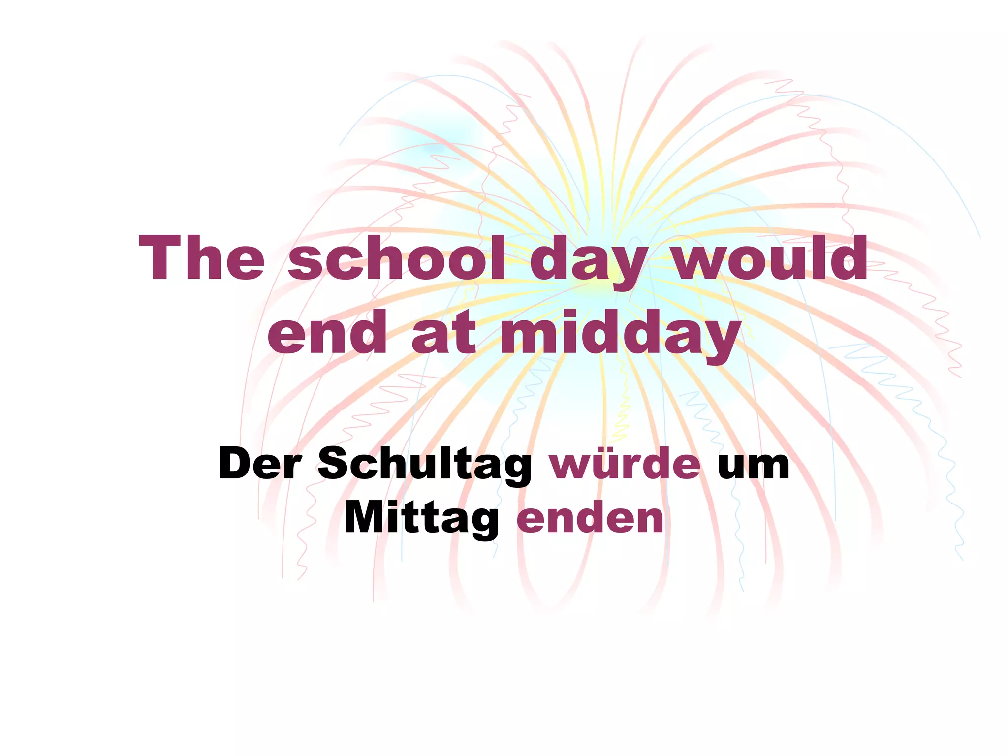 The school day would end at midday Der Schultag  w ürde  um Mittag  enden 