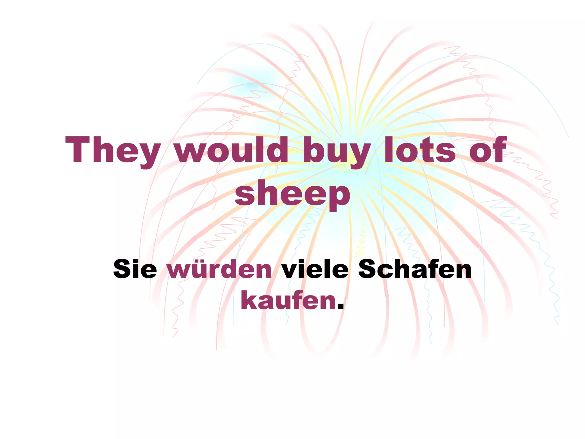 They would buy lots of  sheep Sie  w ürden  viele Schafen  kaufen . 