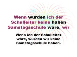 Wenn  würden  ich der Schulleiter  keine  haben  Samstagsschule  w äre , wir Wenn ich der Schulleiter w äre, würden wir keine Samstagsschule haben. 