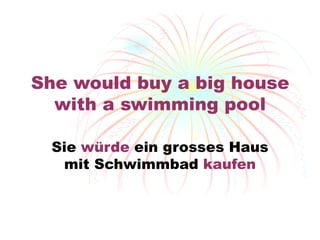She would buy a big house with a swimming pool Sie  w ürde  ein grosses Haus mit Schwimmbad  kaufen 