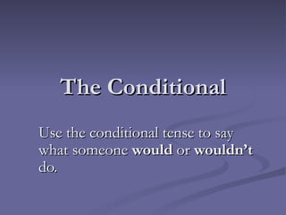 The Conditional Use the conditional tense to say what someone  would  or  wouldn’t  do. 