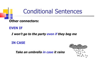 Conditional Sentences
Other connectors:

EVEN IF
 I won’t go to the party even if they beg me

 IN CASE

   Take an umbrella in case it rains
 