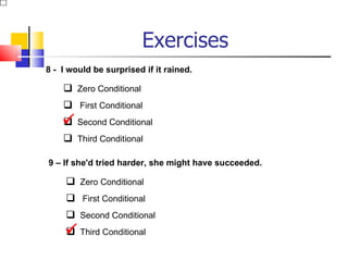 Exercises
8 - I would be surprised if it rained.

     Zero Conditional
     First Conditional
     Second Conditional
    
     Third Conditional

9 – If she'd tried harder, she might have succeeded.

      Zero Conditional
      First Conditional
      Second Conditional
     Third Conditional
    
 