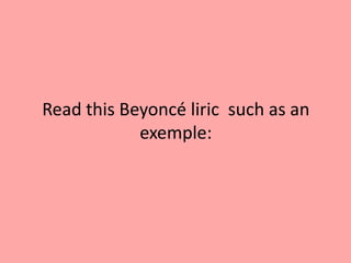 Read this Beyoncé liric such as an
            exemple:
 