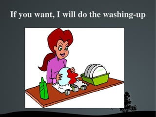 If you want, I will do the washing­up




               
 