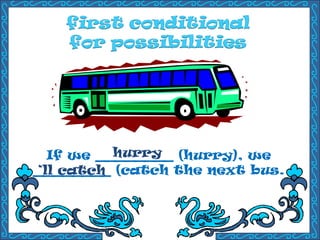 If we ________ (hurry), we
________ (catch the next bus.
hurry
‘ll catch
 