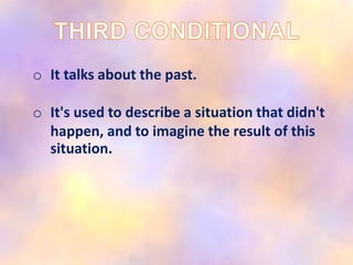 o It talks about the past.
o It's used to describe a situation that didn't
happen, and to imagine the result of this
situation.
 