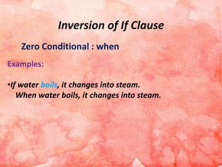 Inversion of If Clause
Zero Conditional : when
Examples:
•If water boils, it changes into steam.
When water boils, it changes into steam.
 