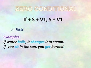 If + S + V1, S + V1
o Facts
Examples:
If water boils, it changes into steam.
If you sit in the sun, you get burned.
 
