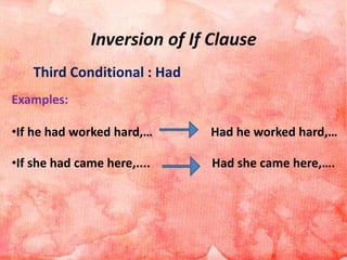 Inversion of If Clause
Third Conditional : Had
Examples:
•If he had worked hard,… Had he worked hard,…
•If she had came here,.... Had she came here,….
 