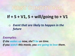If + S + V1, S + will/going to + V1
o Event that are likely to happen in the
future
Examples:
If she wakes up now, she’ll be on time.
If you watch this movie, you are going to love them.
 
