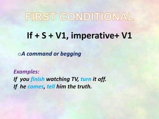 If + S + V1, imperative+ V1
oA command or begging
Examples:
If you finish watching TV, turn it off.
If he comes, tell him the truth.
 