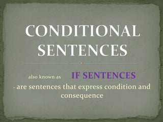 also known as IF SENTENCES
- are sentences that express condition and
consequence
 