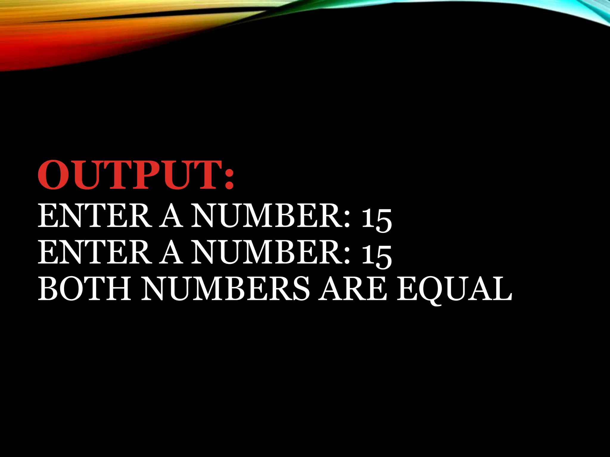 OUTPUT:
ENTER A NUMBER: 15
ENTER A NUMBER: 15
BOTH NUMBERS ARE EQUAL
 