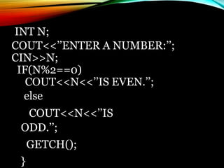 INT N;
COUT<<’’ENTER A NUMBER:’’;
CIN>>N;
IF(N%2==0)
COUT<<N<<’’IS EVEN.’’;
else
COUT<<N<<’’IS
ODD.’’;
GETCH();
}
 