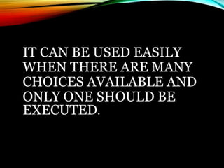 IT CAN BE USED EASILY
WHEN THERE ARE MANY
CHOICES AVAILABLE AND
ONLY ONE SHOULD BE
EXECUTED.
 