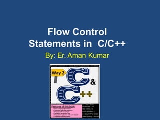 Flow Control
Statements in C/C++
By: Er. Aman Kumar
 