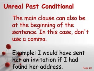 Powerpoint Templates
Page 20
Unreal Past Conditional
The main clause can also be
at the beginning of the
sentence. In this case, don't
use a comma.
Example: I would have sent
her an invitation if I had
found her address.
 