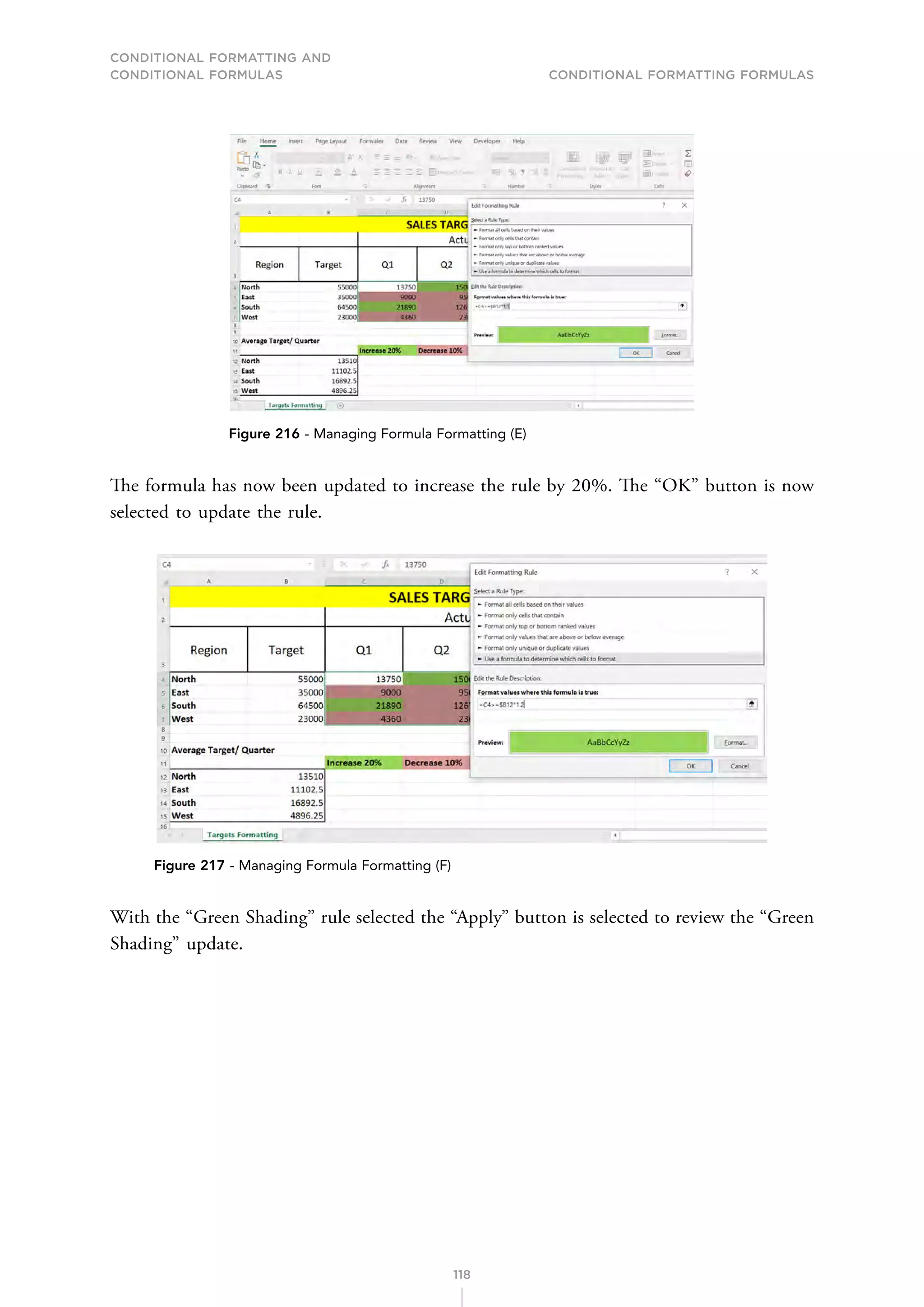 CONDITIONAL FORMATTING AND
CONDITIONAL FORMULAS Conditional Formatting Formulas
118
Figure 216 - Managing Formula Formatting (E)
The formula has now been updated to increase the rule by 20%. The “OK” button is now
selected to update the rule.
Figure 217 - Managing Formula Formatting (F)
With the “Green Shading” rule selected the “Apply” button is selected to review the “Green
Shading” update.
 