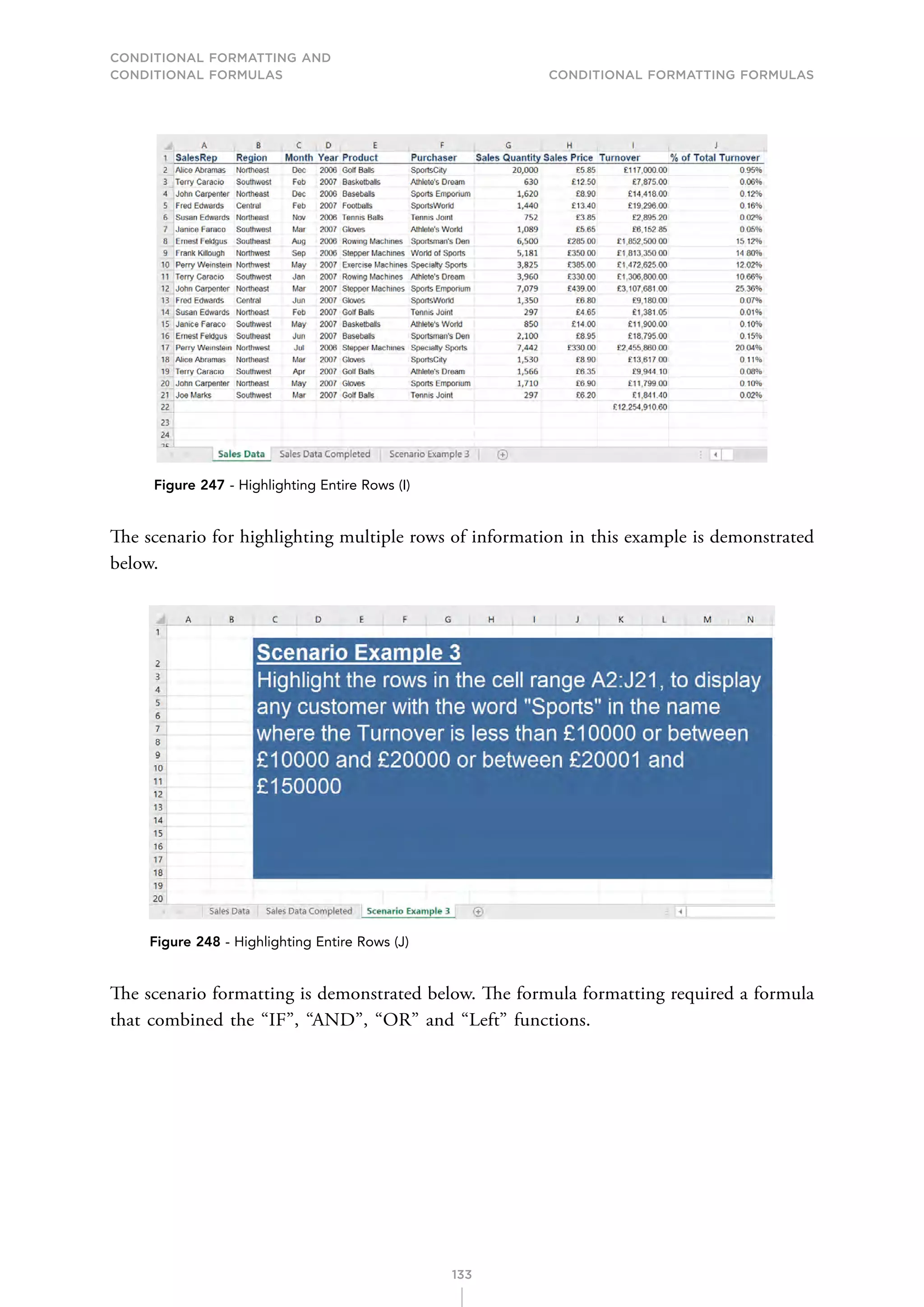 CONDITIONAL FORMATTING AND
CONDITIONAL FORMULAS Conditional Formatting Formulas
133
Figure 247 - Highlighting Entire Rows (I)
The scenario for highlighting multiple rows of information in this example is demonstrated
below.
Figure 248 - Highlighting Entire Rows (J)
The scenario formatting is demonstrated below. The formula formatting required a formula
that combined the “IF”, “AND”, “OR” and “Left” functions.
 