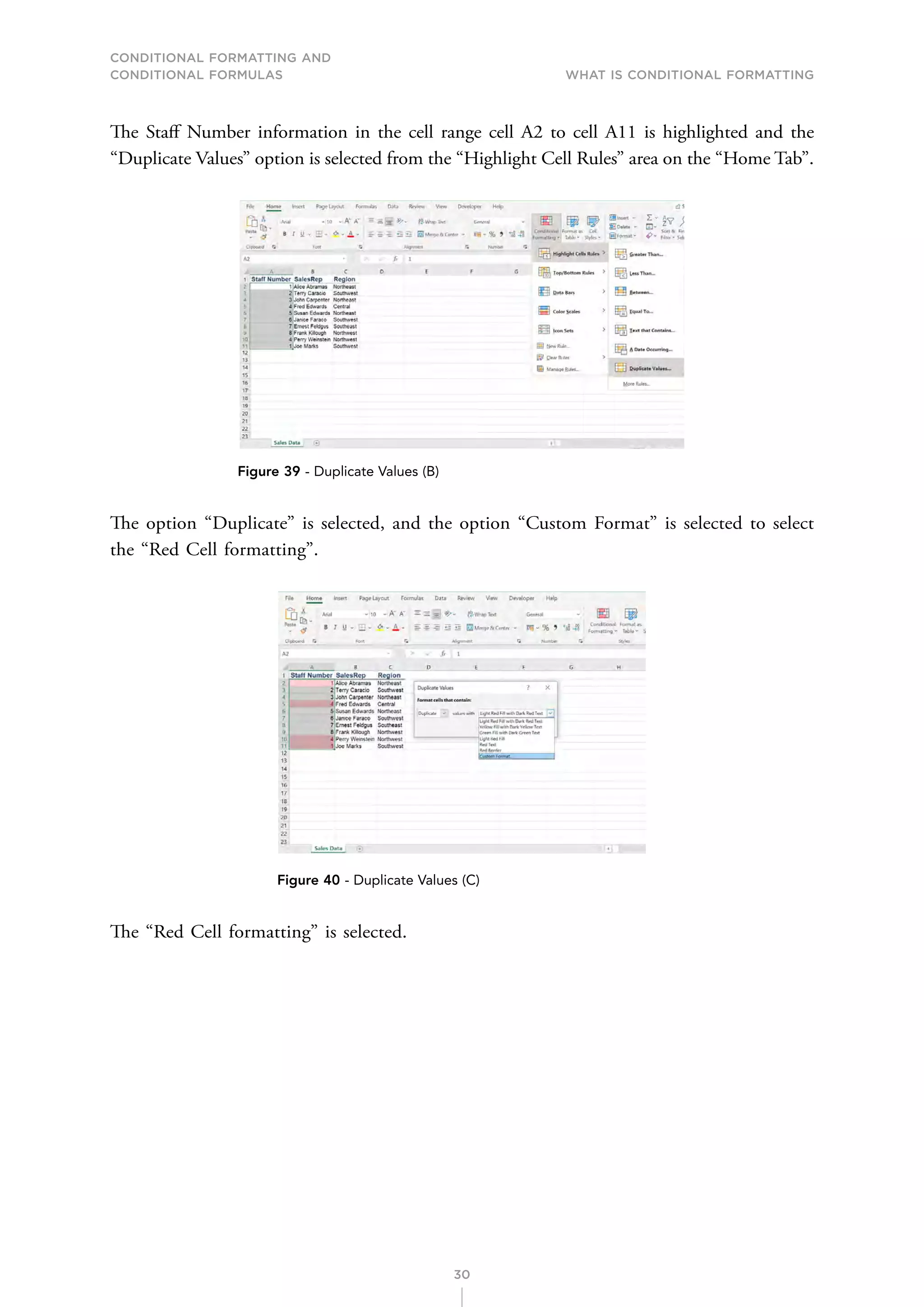 CONDITIONAL FORMATTING AND
CONDITIONAL FORMULAS What is Conditional Formatting
30
The Staff Number information in the cell range cell A2 to cell A11 is highlighted and the
“Duplicate Values” option is selected from the “Highlight Cell Rules” area on the “Home Tab”.
Figure 39 - Duplicate Values (B)
The option “Duplicate” is selected, and the option “Custom Format” is selected to select
the “Red Cell formatting”.
Figure 40 - Duplicate Values (C)
The “Red Cell formatting” is selected.
 