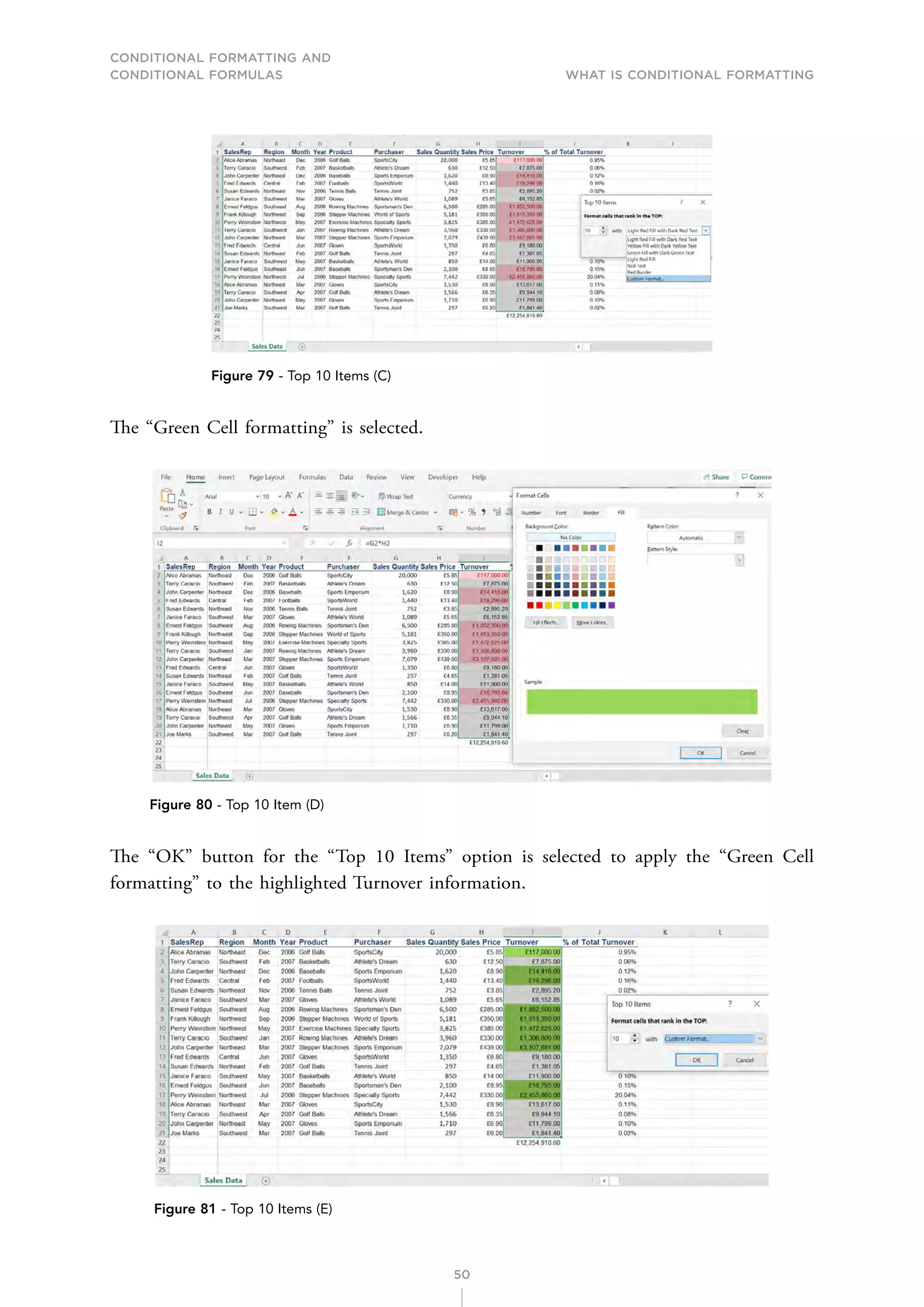 CONDITIONAL FORMATTING AND
CONDITIONAL FORMULAS What is Conditional Formatting
50
Figure 79 - Top 10 Items (C)
The “Green Cell formatting” is selected.
Figure 80 - Top 10 Item (D)
The “OK” button for the “Top 10 Items” option is selected to apply the “Green Cell
formatting” to the highlighted Turnover information.
Figure 81 - Top 10 Items (E)
 