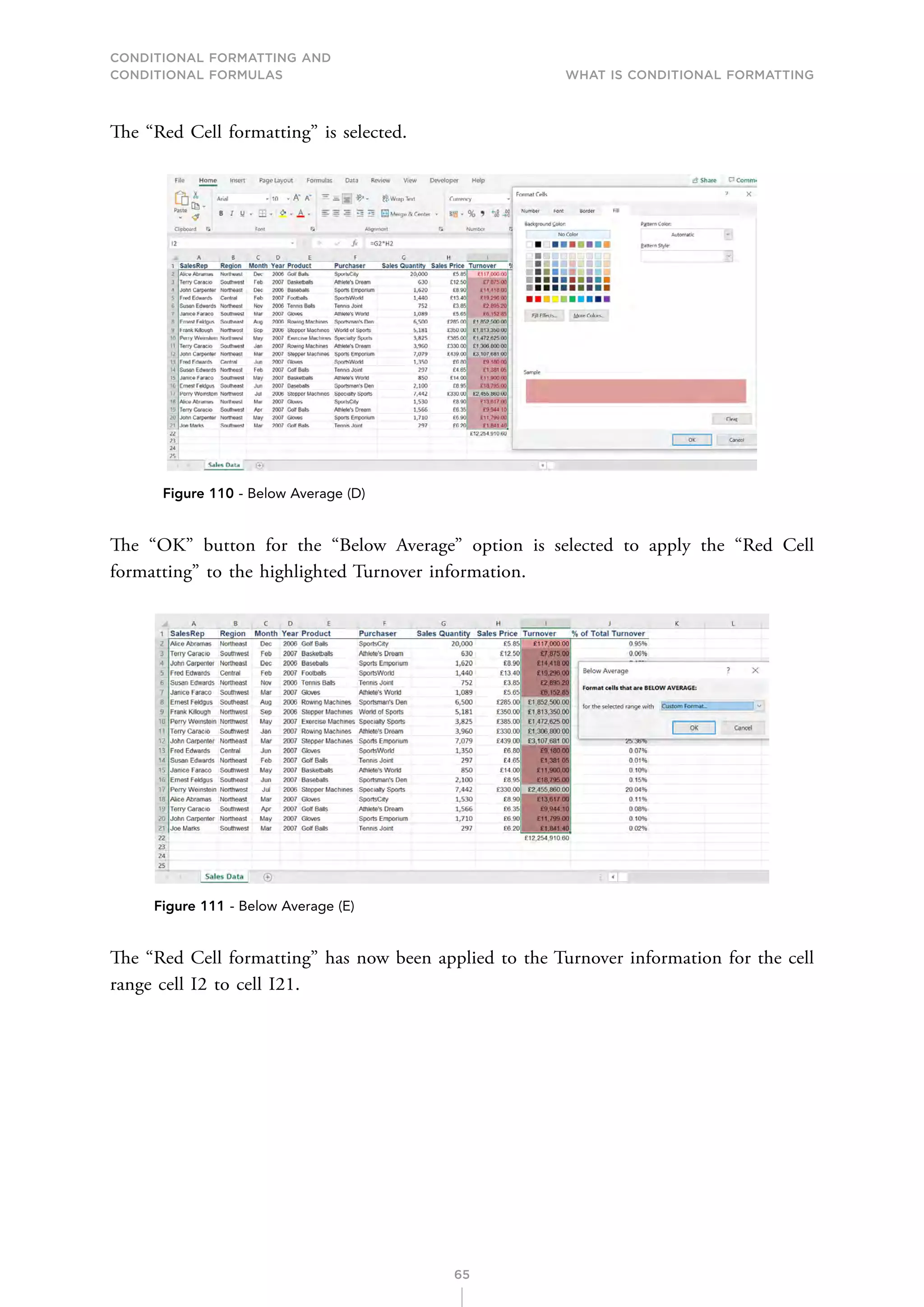 CONDITIONAL FORMATTING AND
CONDITIONAL FORMULAS What is Conditional Formatting
65
The “Red Cell formatting” is selected.
Figure 110 - Below Average (D)
The “OK” button for the “Below Average” option is selected to apply the “Red Cell
formatting” to the highlighted Turnover information.
Figure 111 - Below Average (E)
The “Red Cell formatting” has now been applied to the Turnover information for the cell
range cell I2 to cell I21.
 
