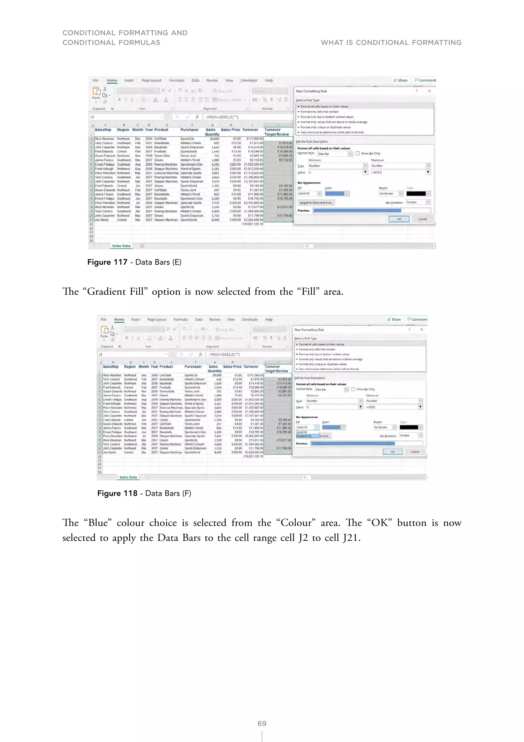 CONDITIONAL FORMATTING AND
CONDITIONAL FORMULAS What is Conditional Formatting
69
Figure 117 - Data Bars (E)
The “Gradient Fill” option is now selected from the “Fill” area.
Figure 118 - Data Bars (F)
The “Blue” colour choice is selected from the “Colour” area. The “OK” button is now
selected to apply the Data Bars to the cell range cell J2 to cell J21.
 