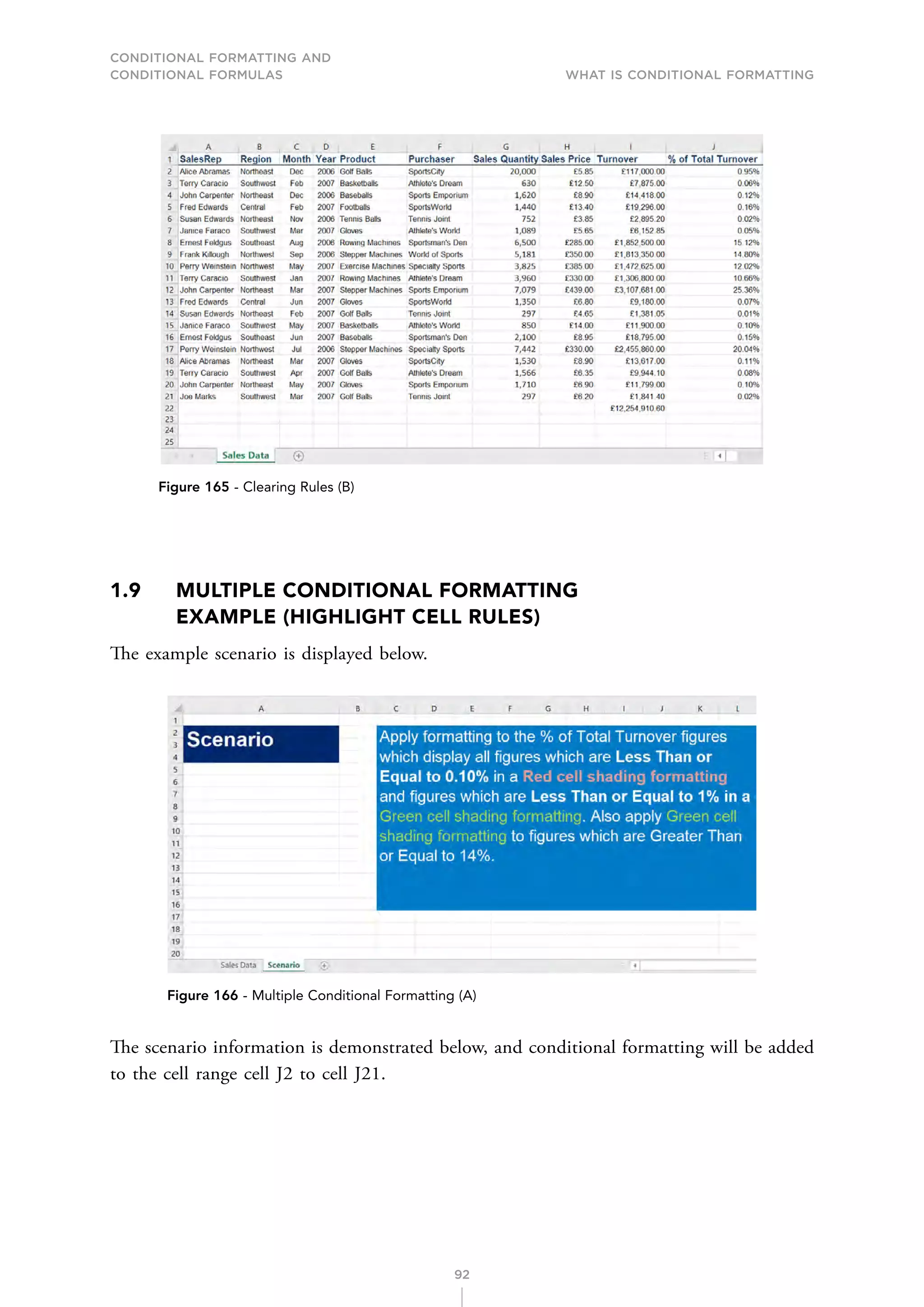 CONDITIONAL FORMATTING AND
CONDITIONAL FORMULAS What is Conditional Formatting
92
Figure 165 - Clearing Rules (B)
1.9	
MULTIPLE CONDITIONAL FORMATTING
EXAMPLE (HIGHLIGHT CELL RULES)
The example scenario is displayed below.
Figure 166 - Multiple Conditional Formatting (A)
The scenario information is demonstrated below, and conditional formatting will be added
to the cell range cell J2 to cell J21.
 