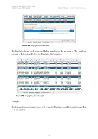 CONDITIONAL FORMATTING AND
CONDITIONAL FORMULAS Conditional Formatting Formulas
130
Figure 241 - Highlighting Entire Rows (C)
The highlighted rows are demonstrated below according to the set scenario. The completed
formula is demonstrated below the highlighted information.
Figure 242 - Highlighting Entire Rows (D)
Example 2
The information demonstrated below will be used to highlight rows of information according
to a set scenario.
 