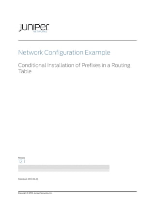 Network Configuration Example

Conditional Installation of Prefixes in a Routing
Table




Release

12.1


Published: 2012-06-25




Copyright © 2012, Juniper Networks, Inc.
 