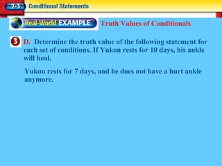 D.  Determine the truth value of the following statement for each set of conditions. If Yukon rests for 10 days, his ankle will heal. Truth Values of Conditionals Yukon rests for 7 days, and he does not have a hurt ankle anymore. 