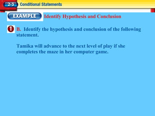 Identify Hypothesis and Conclusion B.   Identify the hypothesis and conclusion of the following statement. Tamika will advance to the next level of play if she completes the maze in her computer game. 
