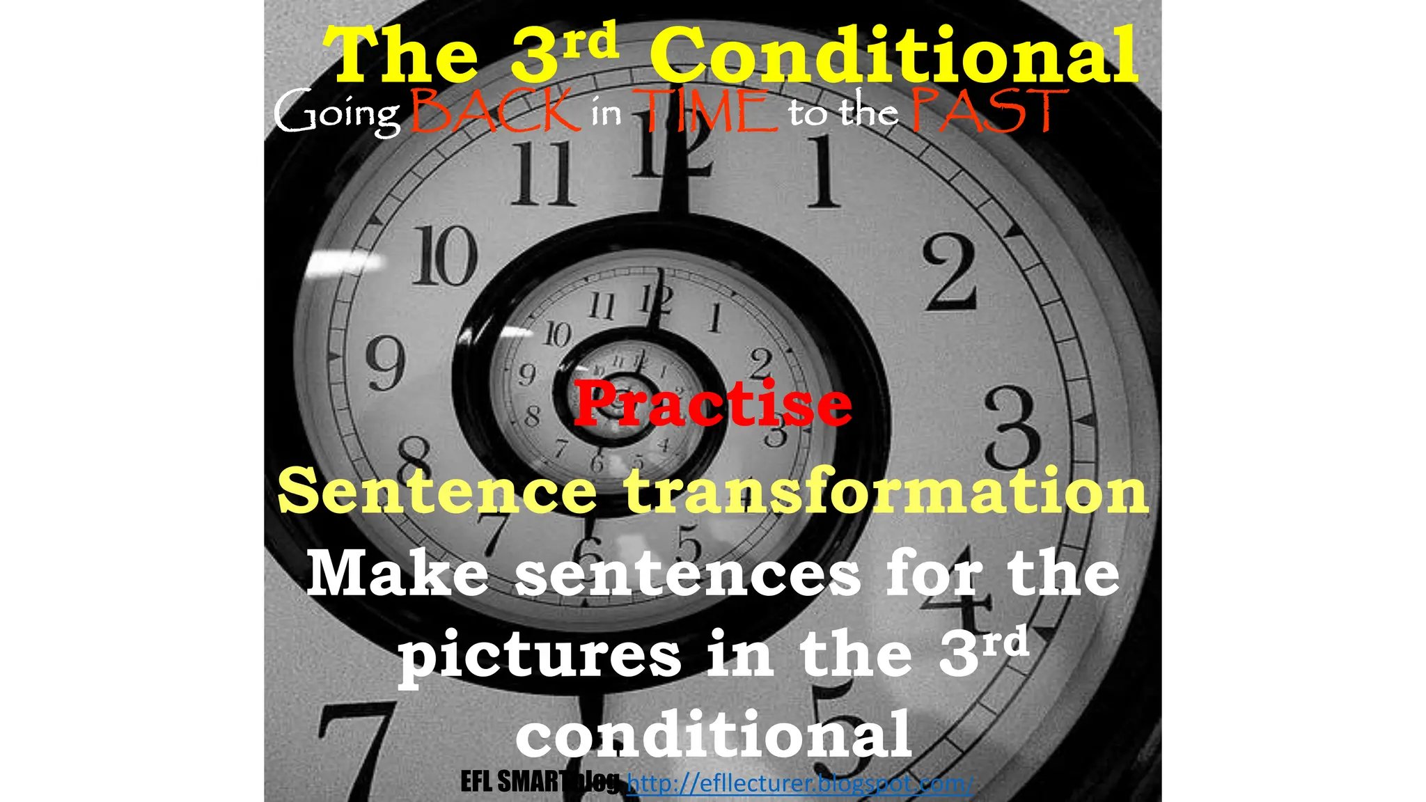 Going BACK in TIME to the PAST
Practise
Sentence transformation
Make sentences for the
pictures in the 3rd
conditional
The 3rd Conditional
EFL SMARTblog http://efllecturer.blogspot.com/
 