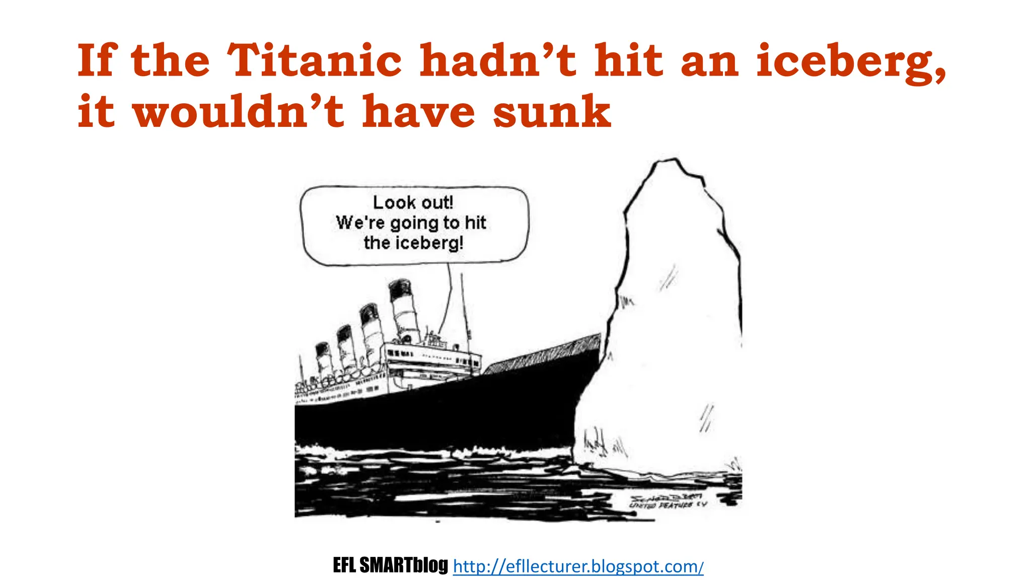 If the Titanic hadn’t hit an iceberg,
it wouldn’t have sunk
EFL SMARTblog http://efllecturer.blogspot.com/
 