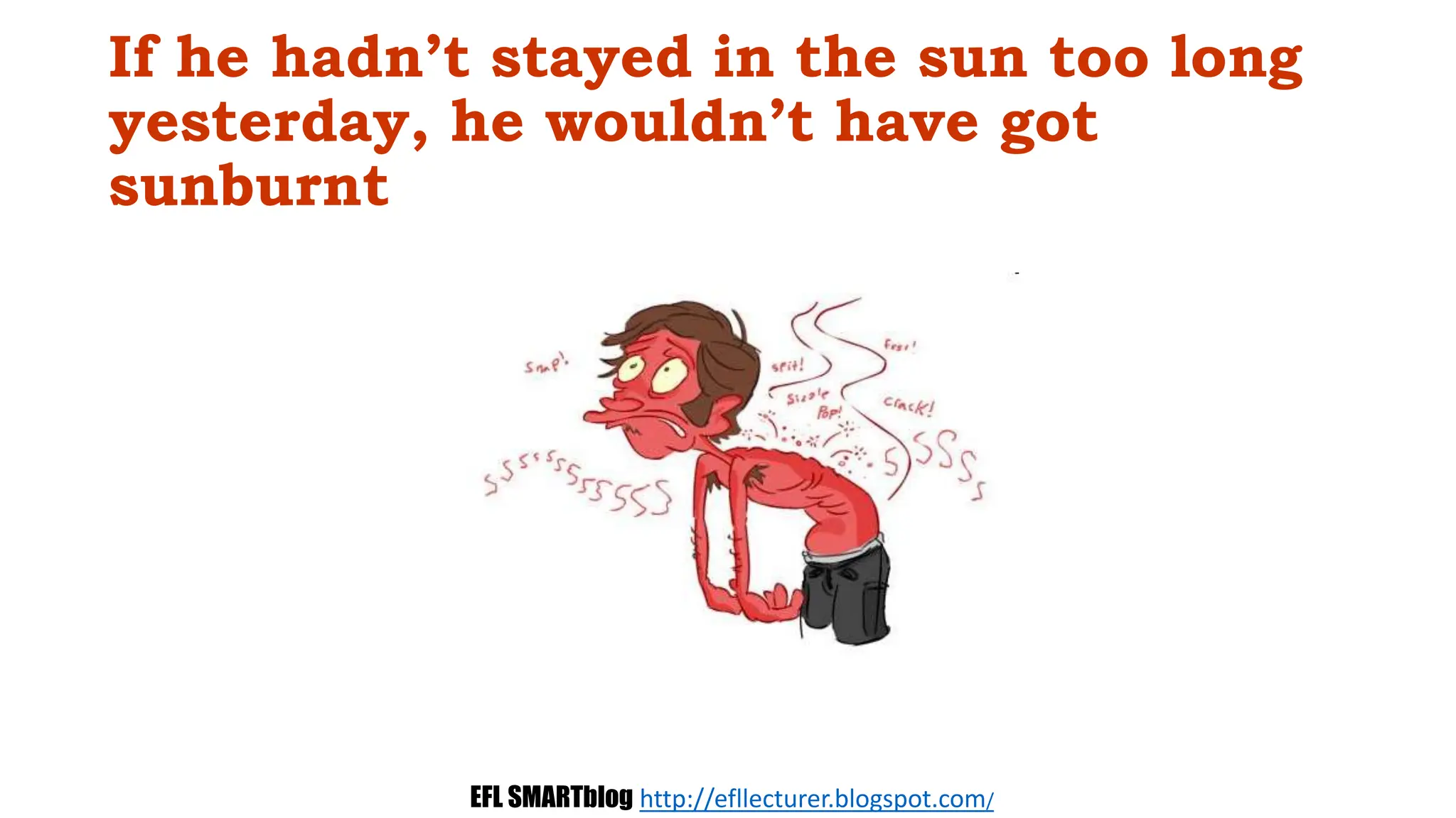 If he hadn’t stayed in the sun too long
yesterday, he wouldn’t have got
sunburnt
EFL SMARTblog http://efllecturer.blogspot.com/
 