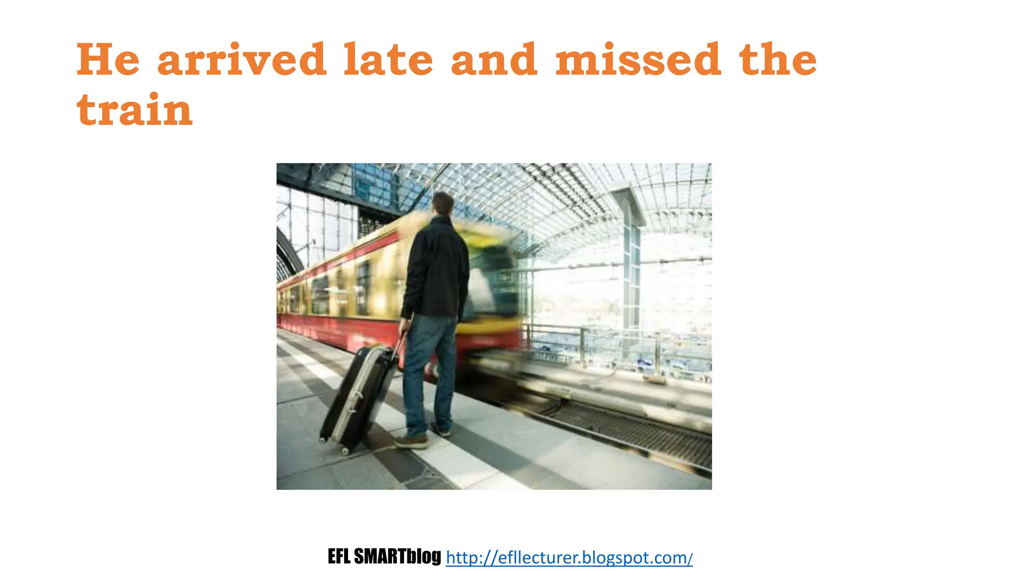 He arrived late and missed the
train
EFL SMARTblog http://efllecturer.blogspot.com/
 