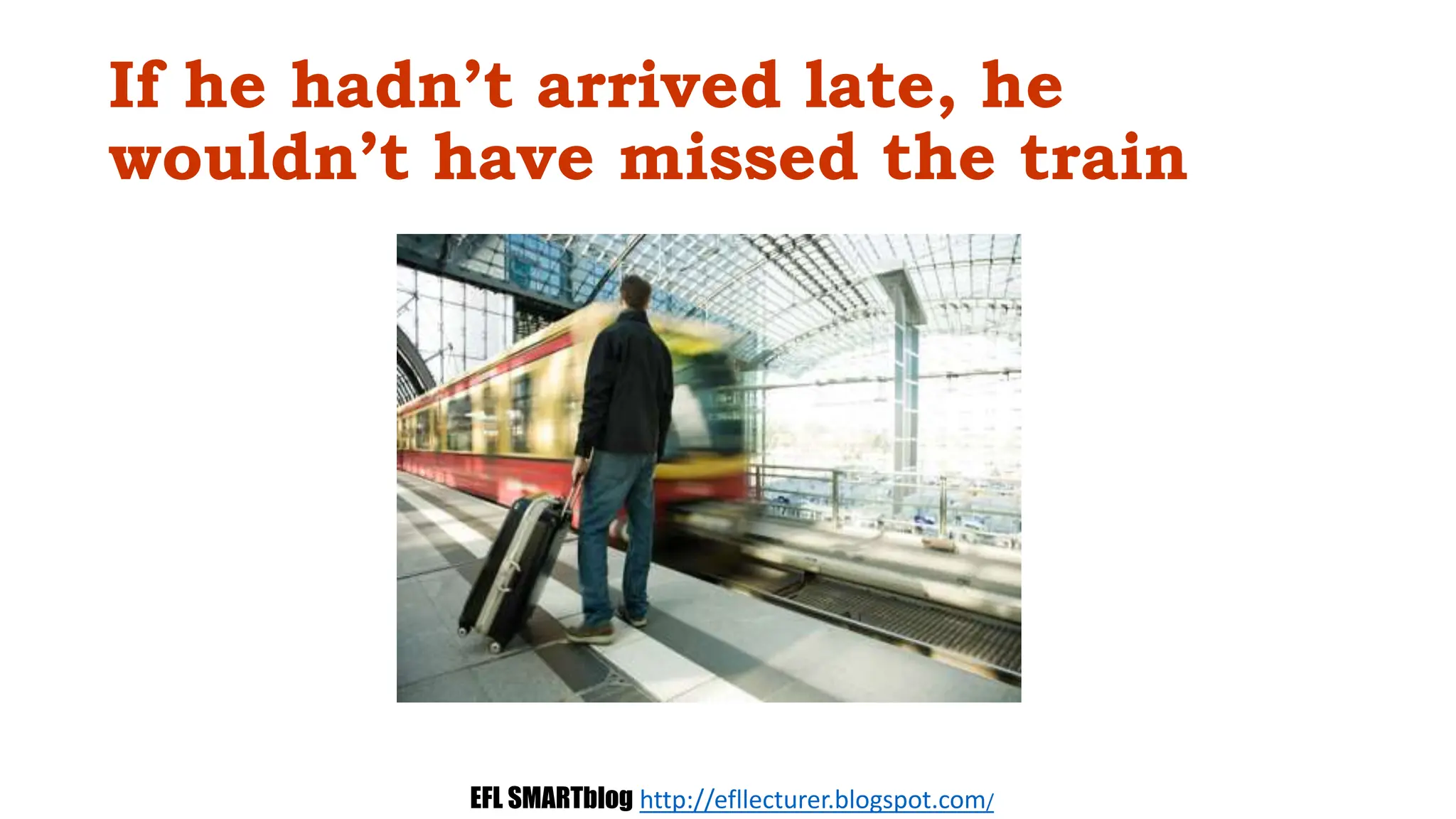 If he hadn’t arrived late, he
wouldn’t have missed the train
EFL SMARTblog http://efllecturer.blogspot.com/
 