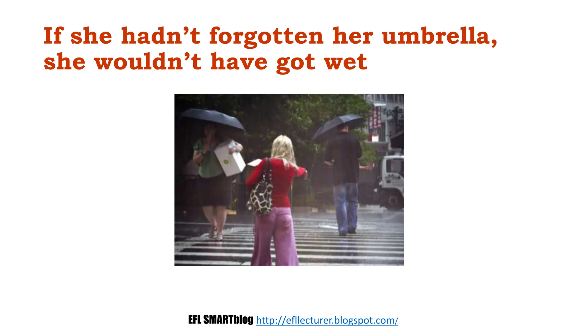 If she hadn’t forgotten her umbrella,
she wouldn’t have got wet
EFL SMARTblog http://efllecturer.blogspot.com/
 