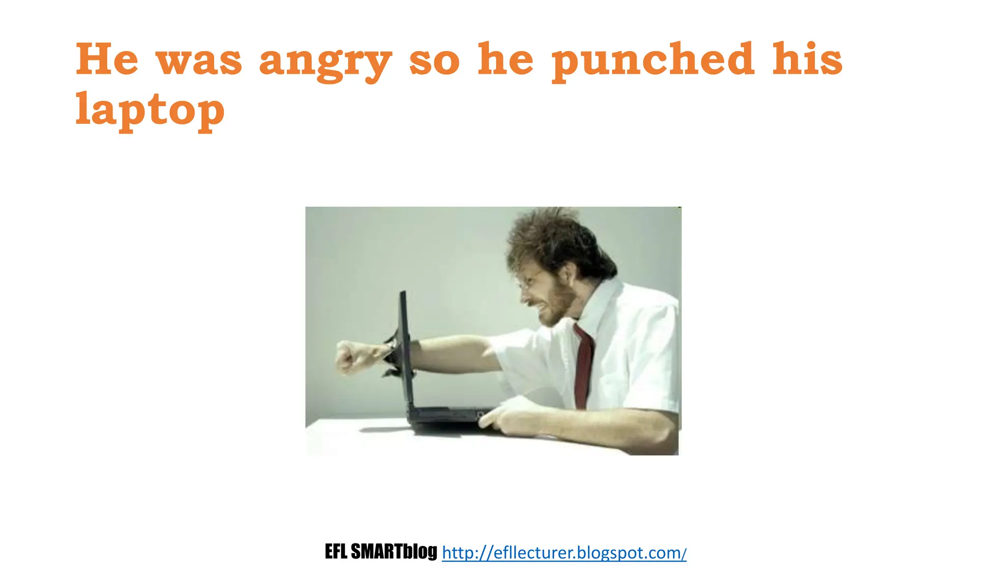 He was angry so he punched his
laptop
EFL SMARTblog http://efllecturer.blogspot.com/
 