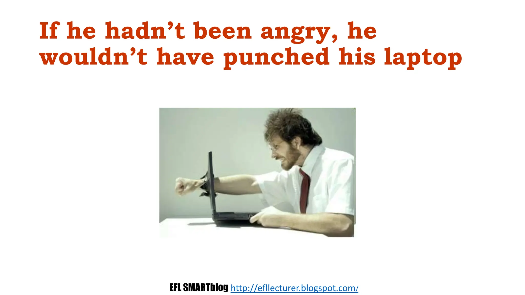 If he hadn’t been angry, he
wouldn’t have punched his laptop
EFL SMARTblog http://efllecturer.blogspot.com/
 