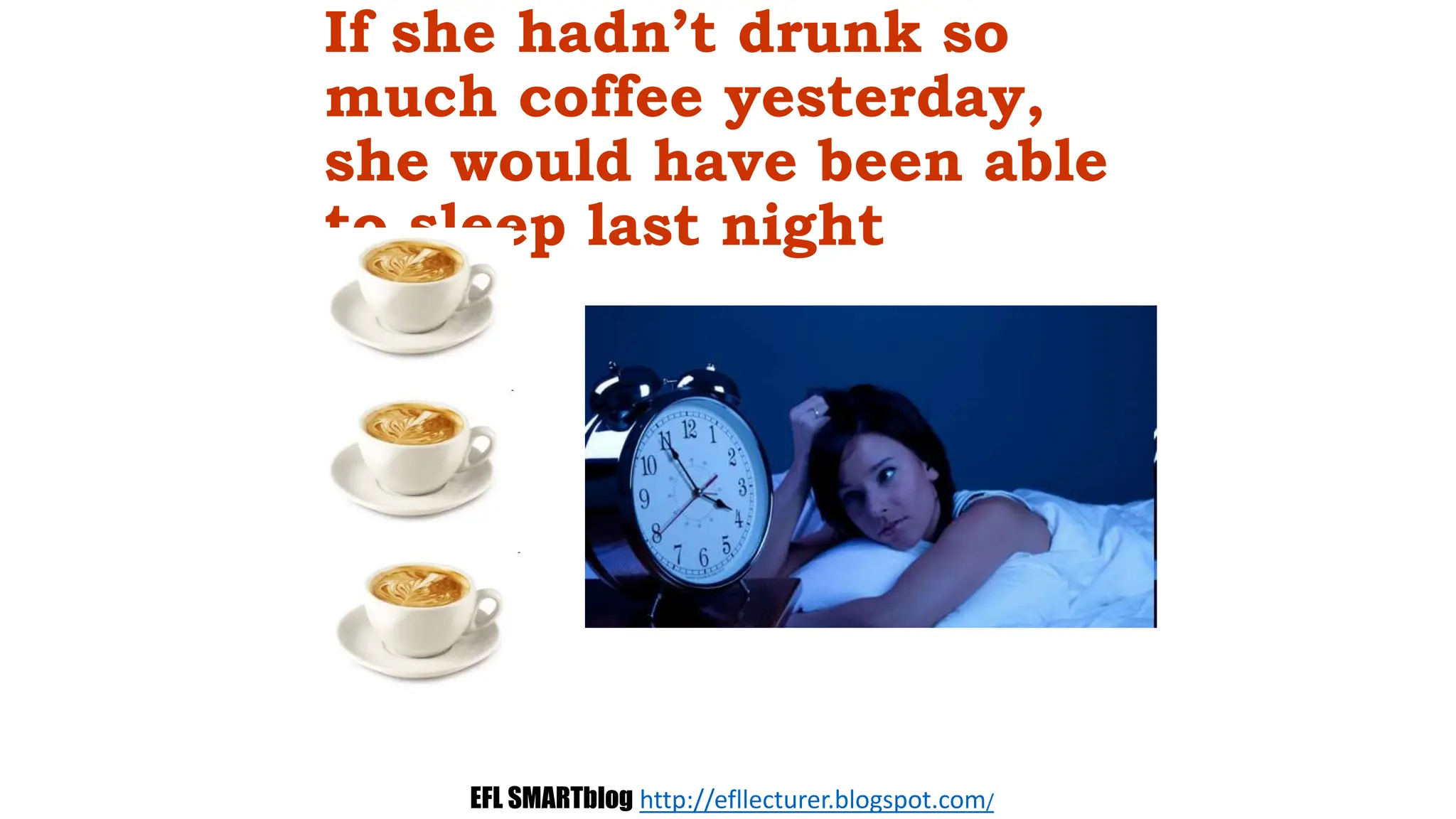 If she hadn’t drunk so
much coffee yesterday,
she would have been able
to sleep last night
EFL SMARTblog http://efllecturer.blogspot.com/
 