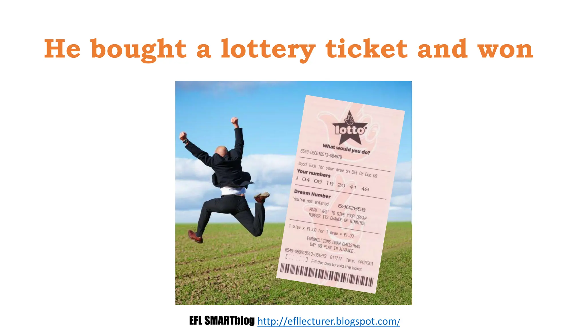 He bought a lottery ticket and won
EFL SMARTblog http://efllecturer.blogspot.com/
 