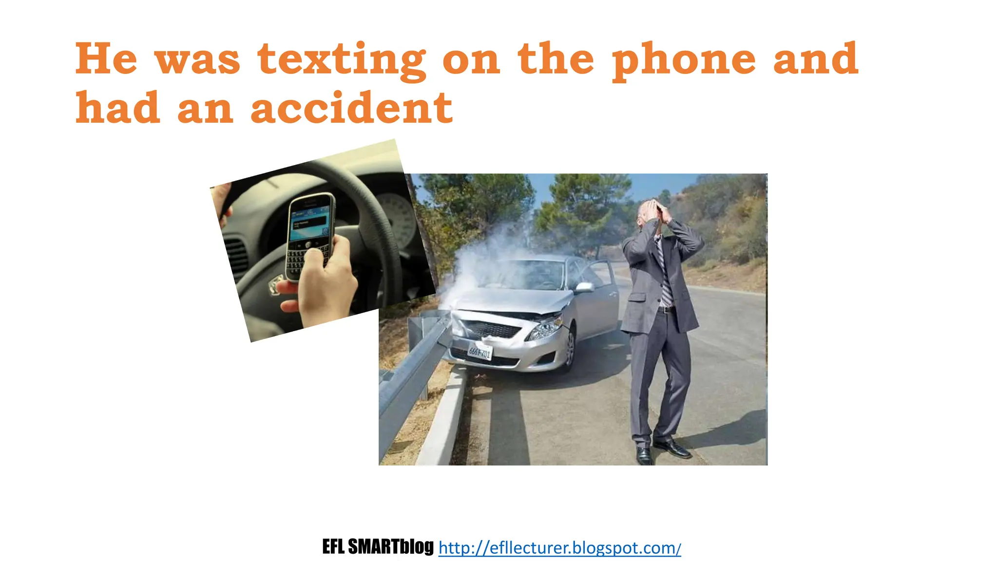 He was texting on the phone and
had an accident
EFL SMARTblog http://efllecturer.blogspot.com/
 