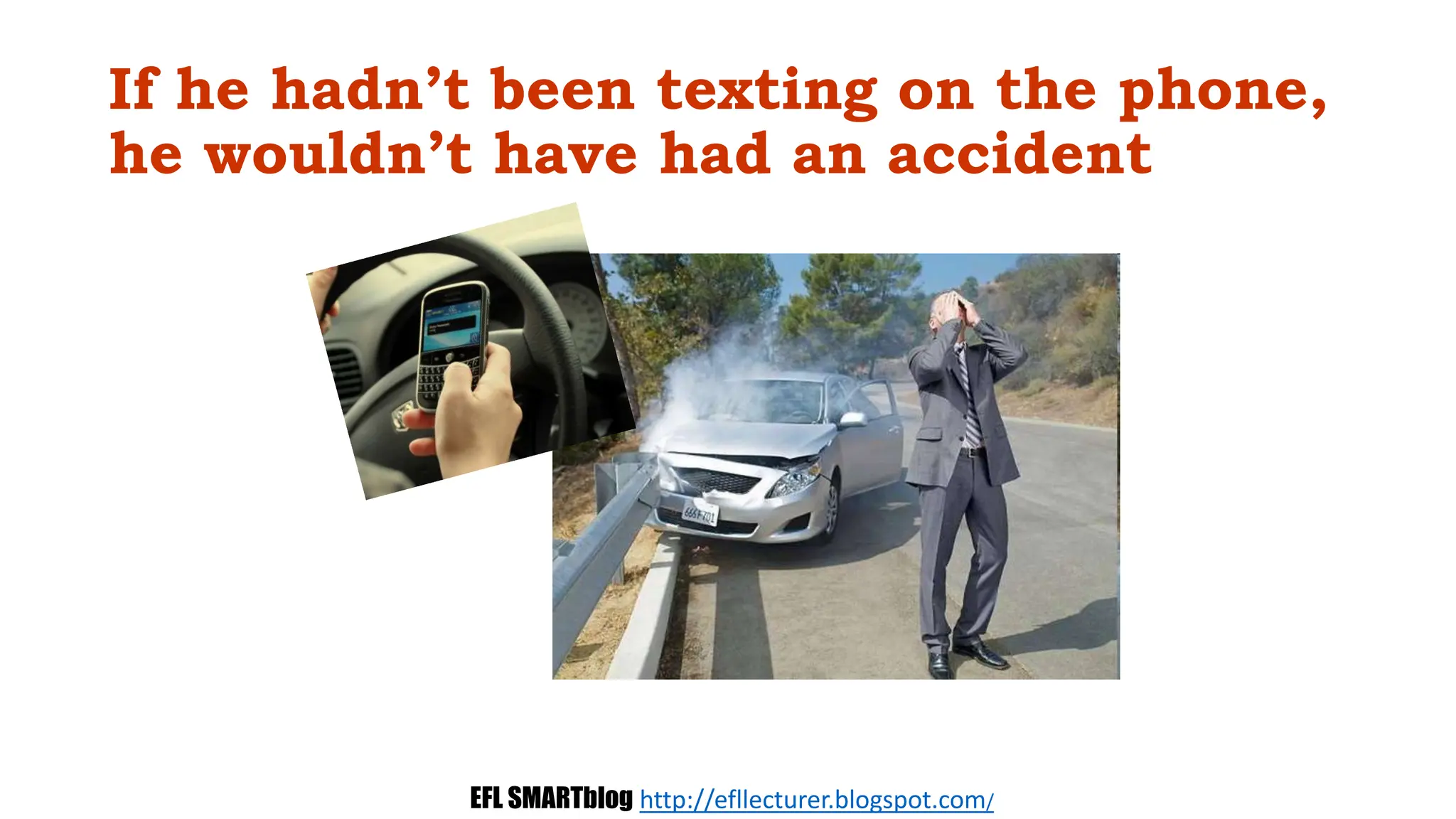 If he hadn’t been texting on the phone,
he wouldn’t have had an accident
EFL SMARTblog http://efllecturer.blogspot.com/
 