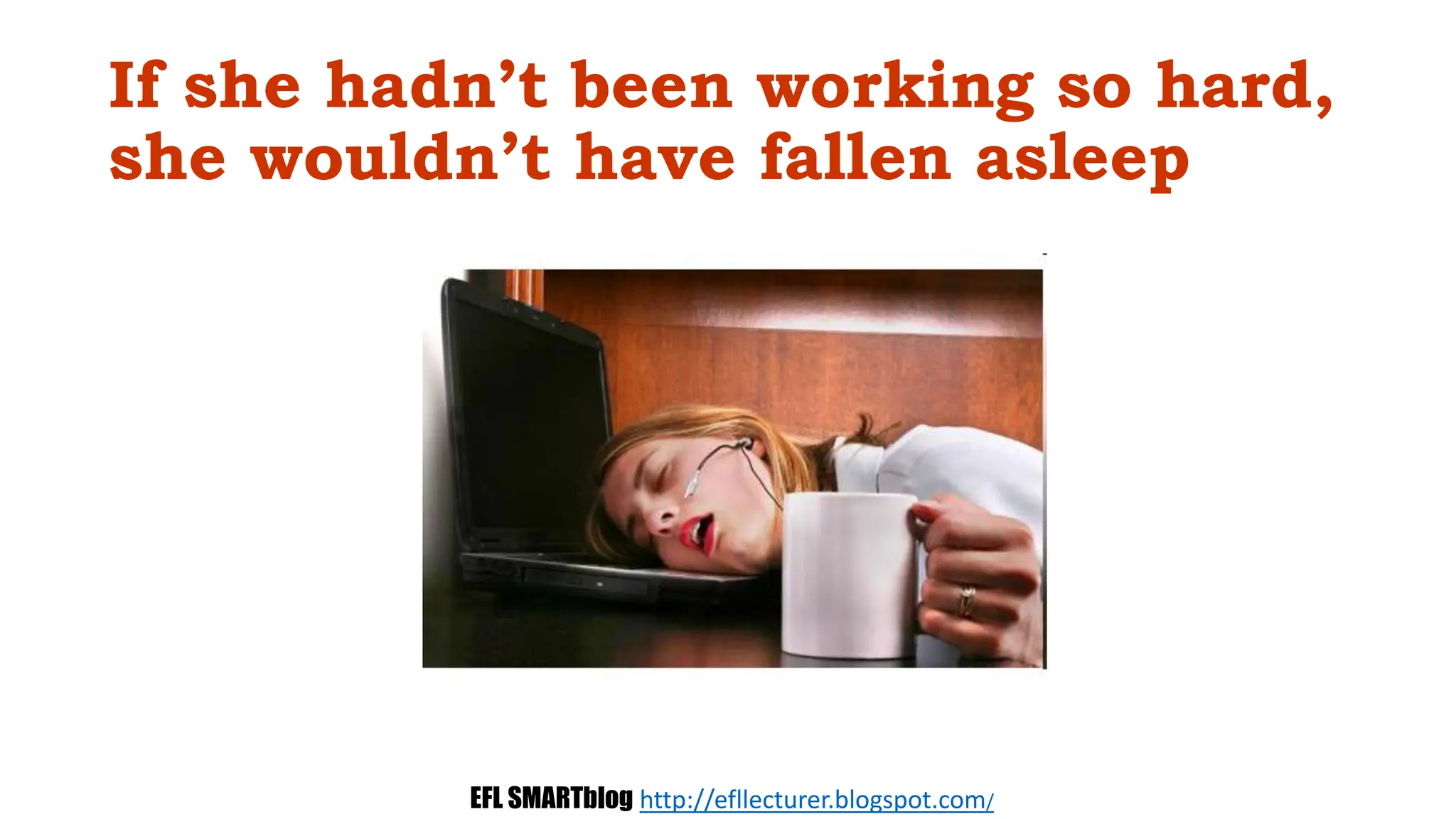 If she hadn’t been working so hard,
she wouldn’t have fallen asleep
EFL SMARTblog http://efllecturer.blogspot.com/
 